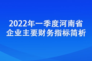 2022年一季度河南省企業主要財務指標簡析