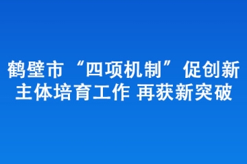 鶴壁市“四項機制”促創新主體培育工作 再獲新突破