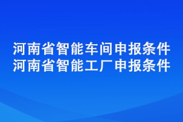 新鄉市智能工廠智能車間獎勵政策以及申報條件