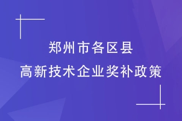 2024高企申報準備了嗎？鄭州市各區縣高新技術企業獎補政策匯總！