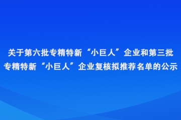 河南?。旱诹鷮＞匦隆靶【奕恕逼髽I和第三批專精特新“小巨人”企業復核擬推薦名單公示
