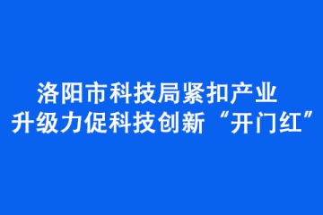 洛陽市科技局緊扣產業升級力促科技創新“開門紅”