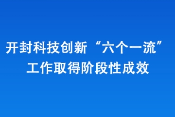 開封科技創新“六個一流”工作取得階段性成效