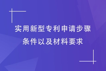 2023年實用新型專利申請步驟和條件，以及材料要求介紹