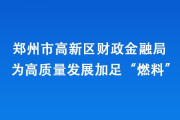 鄭州市高新區財政金融局為高質量發展加足“燃料”