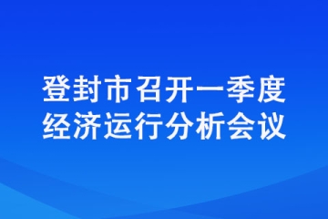 登封市召開一季度經濟運行分析會議