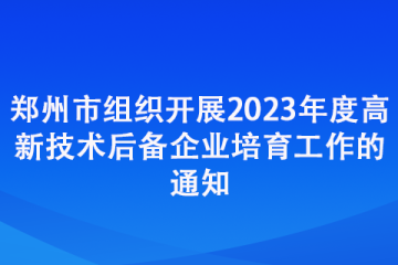 鄭州市組織開展2023年度高新技術后備企業培育工作的通知