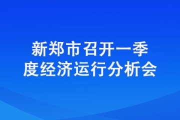 新鄭市召開一季度經濟運行分析會