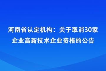 河南省認定機構：關于取消河南千年冷凍設備有限公司等30家企業高新技術企業資格的公告