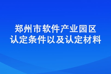 鄭州市軟件產業園區認定條件以及認定材料