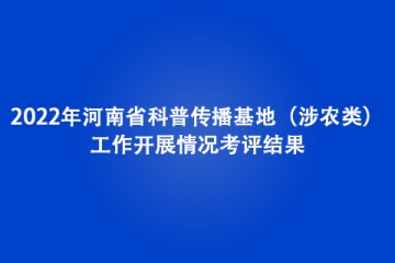 2022年河南省科普傳播基地（涉農類）工作開展情況考評結果