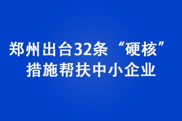 鄭州出臺32條“硬核”措施幫扶中小企業