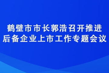 鶴壁市市長郭浩召開推進后備企業上市工作專題會議