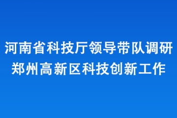 河南省科技廳領導帶隊調研鄭州高新區科技創新工作
