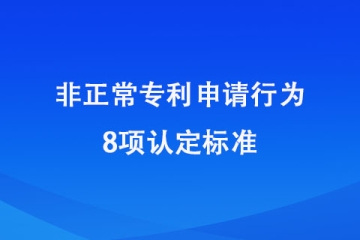 2024年1月20日起施行！非正常申請專利的8種認定標準！