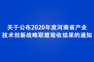 關于公布2020年度河南省產業技術創新戰略聯盟驗收結果的通知