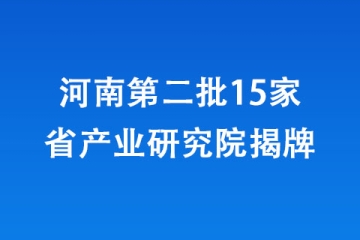 河南第二批15家省產業研究院揭牌