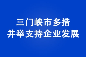 三門峽市多措并舉支持企業發展