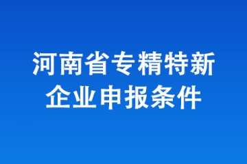 2024年河南省“專精特新”中小企業認定，有哪些條件？