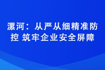 漯河：從嚴從細精準防控 筑牢企業安全屏障