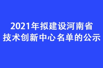 2021年擬建設河南省技術創新中心名單的公示