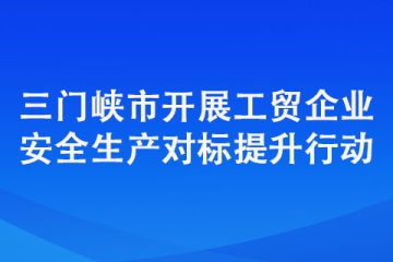 三門峽市開展工貿企業安全生產對標提升行動