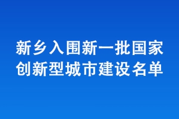 新鄉入圍新一批國家創新型城市建設名單