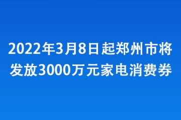 2022年3月8日起鄭州市將發放3000萬元家電消費券