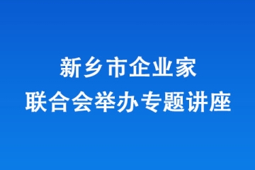 新鄉市企業家聯合會舉辦專題講座