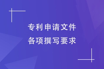 鄭州市專利申請文件的內容有哪些？撰寫要求介紹