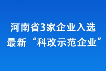 河南省3家企業入選最新“科改示范企業”