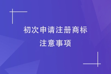 第一次申請注冊商標，有什么是需要注意的？