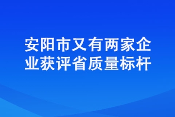 安陽市又有兩家企業獲評省質量標桿