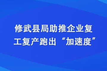 修武縣局助推企業復工復產跑出“加速度”