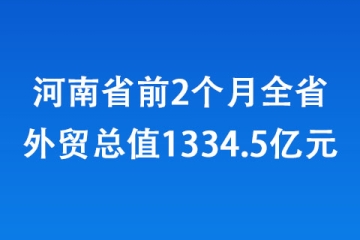 河南省前2個月全省外貿總值1334.5億元