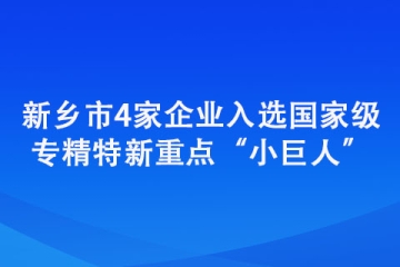 新鄉市4家企業入選國家級專精特新重點“小巨人”
