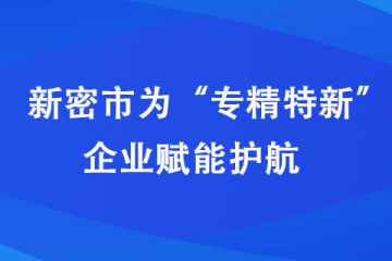 新密市為“專精特新”企業賦能護航