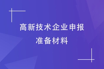 2024年河南高新技術企業申報前要準備什么材料？