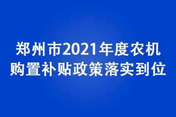 鄭州市2021年度農機購置補貼政策落實到位