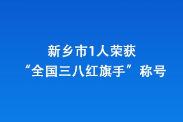 新鄉市1人榮獲“全國三八紅旗手”稱號