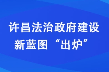 許昌法治政府建設新藍圖“出爐”