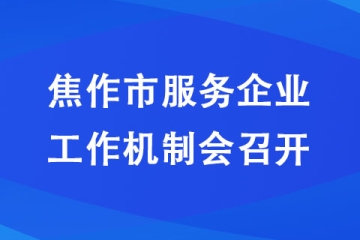 焦作市服務企業工作機制會召開