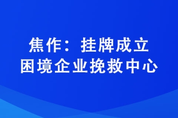 焦作：掛牌成立困境企業挽救中心