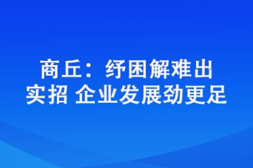 商丘：紓困解難出實招 企業發展勁更足