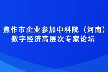 焦作市企業參加中科院（河南）數字經濟高層次專家論壇