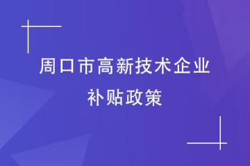 2024年周口市高新技術企業的財政補貼政策