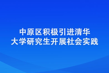 中原區積極引進清華大學研究生開展社會實踐