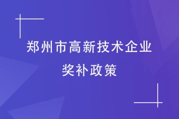 2024年高企申報丨鄭州市高新技術企業獎補標準及政策
