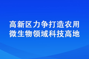 高新區力爭打造農用微生物領域科技高地