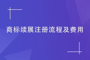 如何申請續展注冊商標？流程及繳納費用